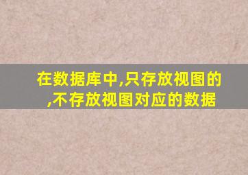 在数据库中,只存放视图的 ,不存放视图对应的数据